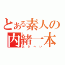 とある素人の内緒一本（ようへい）