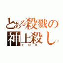 とある殺戮の神上殺し（Ｅ，Ｎ，Ｄ．）