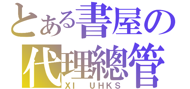 とある書屋の代理總管（ＸＩ ＵＨＫＳ）