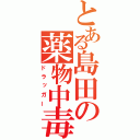 とある島田の薬物中毒（ドラッガー）