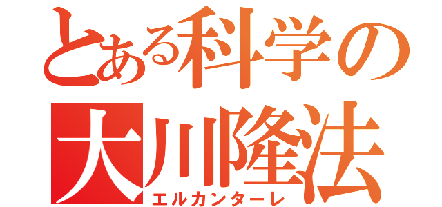 とある科学の大川隆法（エルカンターレ）