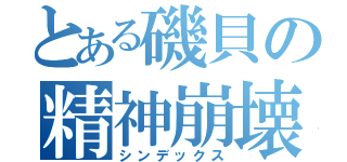 とある磯貝の精神崩壊（シンデックス）