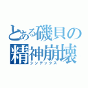 とある磯貝の精神崩壊（シンデックス）