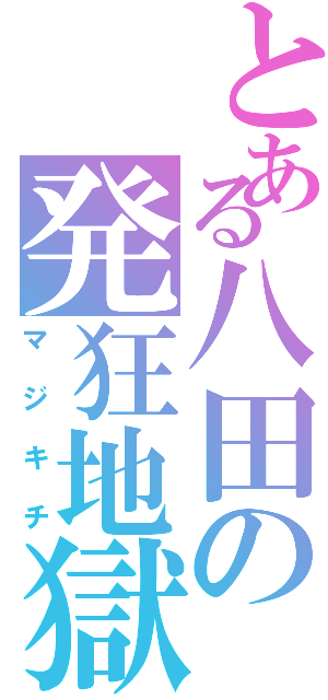 とある八田の発狂地獄（マジキチ）