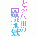 とある八田の発狂地獄（マジキチ）