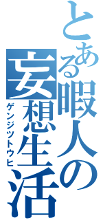 とある暇人の妄想生活（ゲンジツトウヒ）