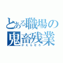 とある職場の鬼畜残業（かえらせろ）