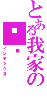 とある我家の傻傻（インデックス）