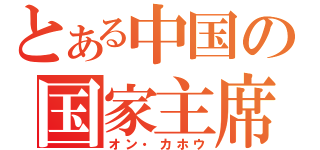 とある中国の国家主席（オン・カホウ）