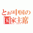 とある中国の国家主席（オン・カホウ）