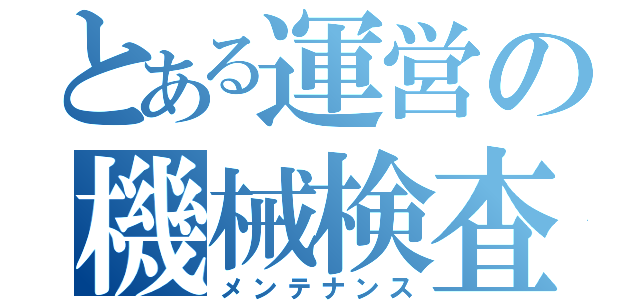 とある運営の機械検査（メンテナンス）