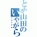 とある山田のいやがらせ（アホですね）