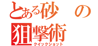 とある砂の狙撃術（クイックショット）