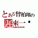 とある曾柏翔の遲來一步（關鍵時刻沒有我）