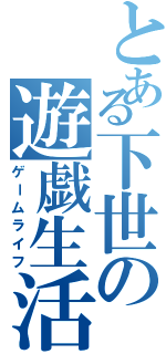 とある下世の遊戯生活（ゲームライフ）