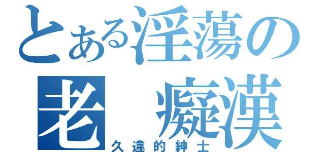 とある淫蕩の老 癡漢（久違的紳士）