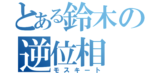 とある鈴木の逆位相（モスキート）