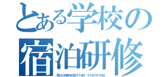 とある学校の宿泊研修（Ａｃｃｏｍｍｏｄａｔｉｏｎ ｔｒａｉｎｉｎｇ）