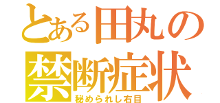 とある田丸の禁断症状（秘められし右目）