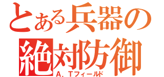 とある兵器の絶対防御（Ａ．Ｔフィールド）