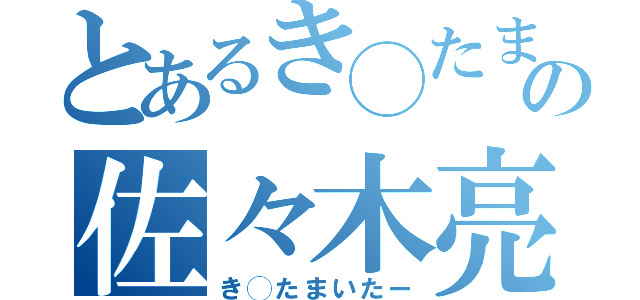 とあるき◯たまの佐々木亮汰（き◯たまいたー）