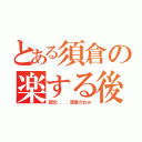 とある須倉の楽する後（回文．．．須倉だれｗ）