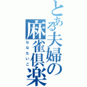 とある夫婦の麻雀倶楽部（ななたいこ）