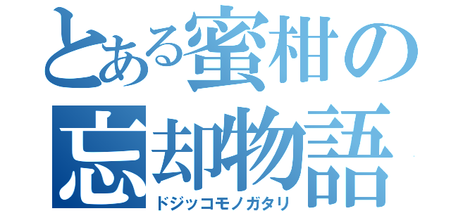 とある蜜柑の忘却物語（ドジッコモノガタリ）