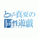 とある真夏の同性遊戯（アーイキソ）