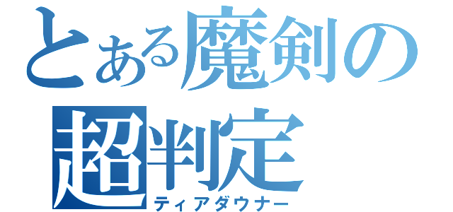 とある魔剣の超判定（ティアダウナー）