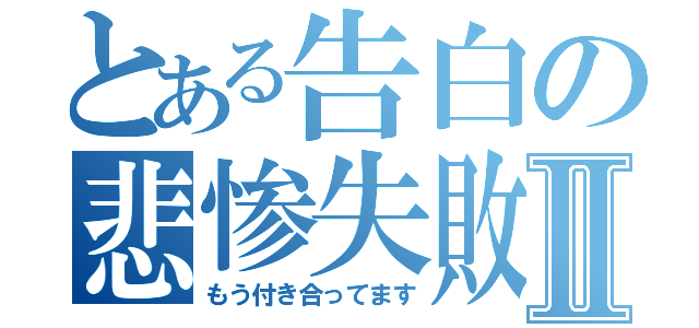 とある告白の悲惨失敗Ⅱ（もう付き合ってます）