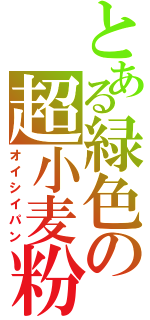 とある緑色の超小麦粉（オイシイパン）