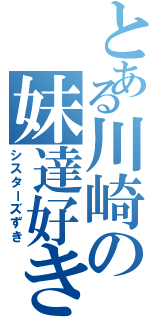 とある川崎の妹達好き（シスターズずき）