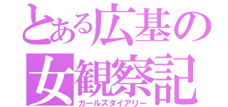 とある広基の女観察記（ガールズダイアリー）