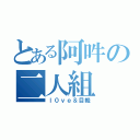 とある阿吽の二人組（ｌ０ｖｅ＆目軽）