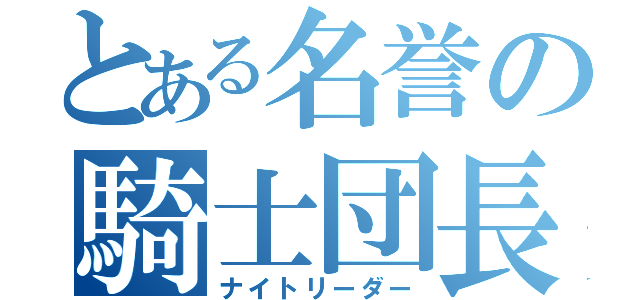 とある名誉の騎士団長（ナイトリーダー）