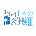 とある山本の性交体験Ⅱ（（ー｀ω´ー）♭）