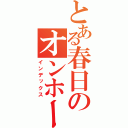 とある春日のオンホー（インデックス）