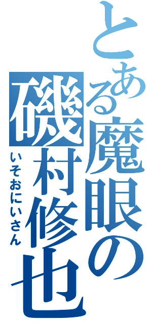 とある魔眼の磯村修也（いそおにいさん）