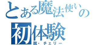 とある魔法使いの初体験（脱・チェリー）