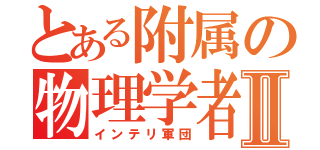 とある附属の物理学者Ⅱ（インテリ軍団）