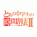 とある中学生の時間割表Ⅱ（シャーペンは俺の嫁）