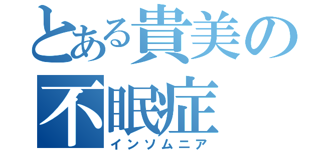 とある貴美の不眠症（インソムニア）