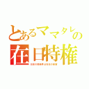 とあるママタレの在日特権（日本の芸能界は在日の巣窟）