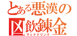 とある悪漢の凶飲錬金術（マッドドリンク）