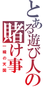 とある遊び人の賭け事（一瞬の天国）