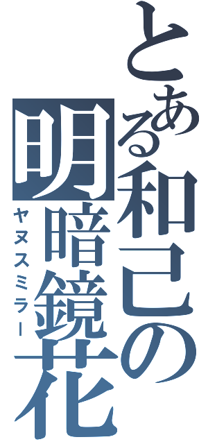 とある和己の明暗鏡花（ヤヌスミラー）