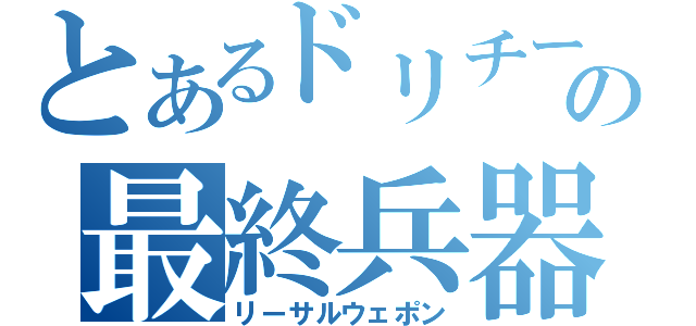 とあるドリチームの最終兵器（リーサルウェポン）