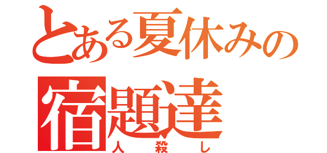 とある夏休みの宿題達（人殺し）