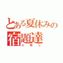 とある夏休みの宿題達（人殺し）